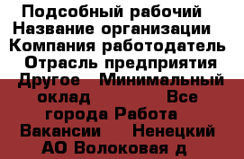 Подсобный рабочий › Название организации ­ Компания-работодатель › Отрасль предприятия ­ Другое › Минимальный оклад ­ 15 000 - Все города Работа » Вакансии   . Ненецкий АО,Волоковая д.